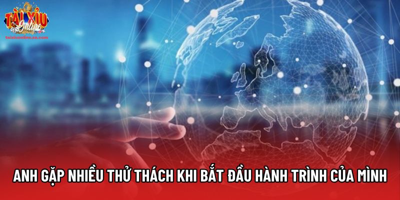 Anh gặp nhiều thử thách khi bắt đầu hành trình của mình