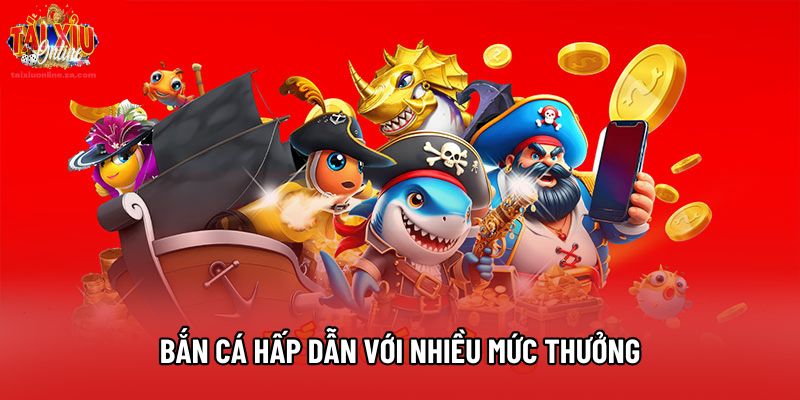 Bắn cá hấp dẫn với nhiều mức thưởng