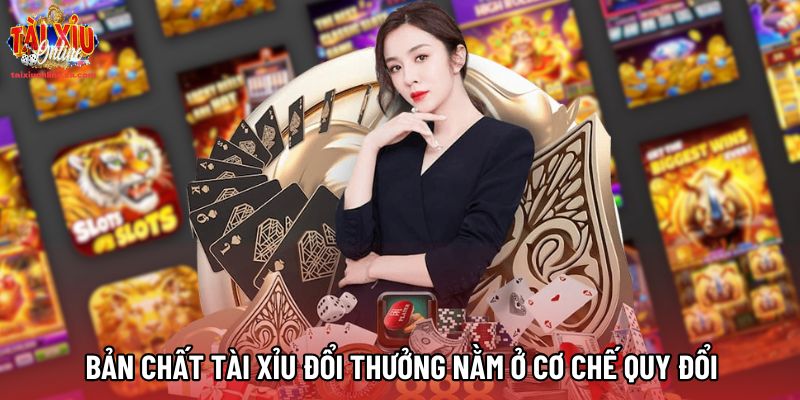 Bản chất Tài Xỉu đổi thưởng nằm ở cơ chế quy đổi
