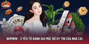 Bomwin - 3 Yếu Tố Đánh Giá Mức Độ Uy Tín Của Nhà Cái