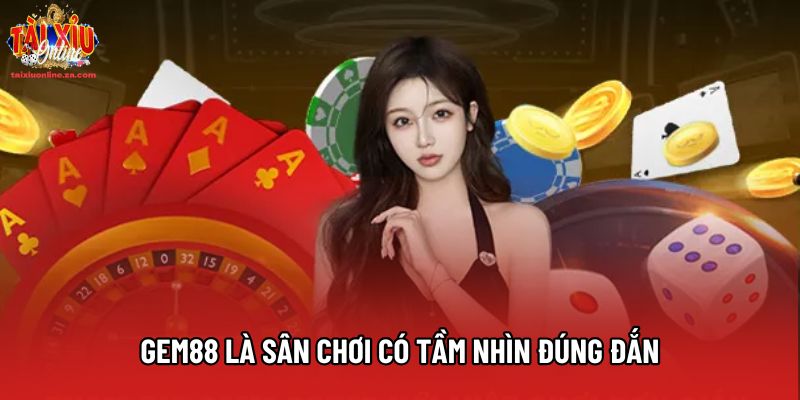 Gem88 là sân chơi có tầm nhìn đúng đắn
