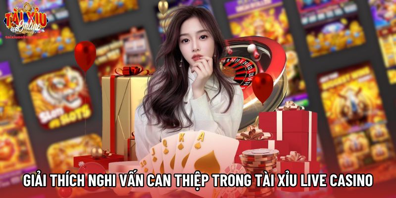 Giải thích nghi vấn can thiệp trong tài xỉu live casino