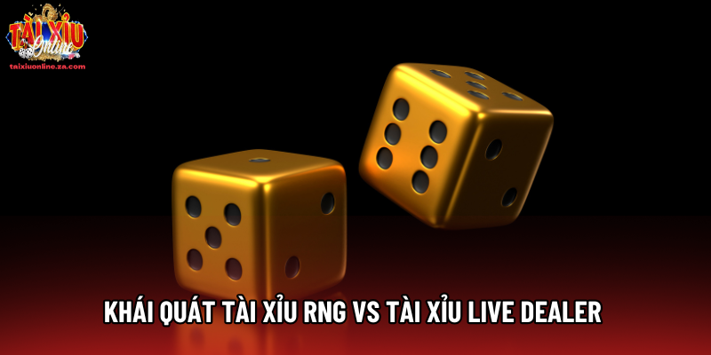Khái quát Tài xỉu RNG vs tài xỉu live dealer 