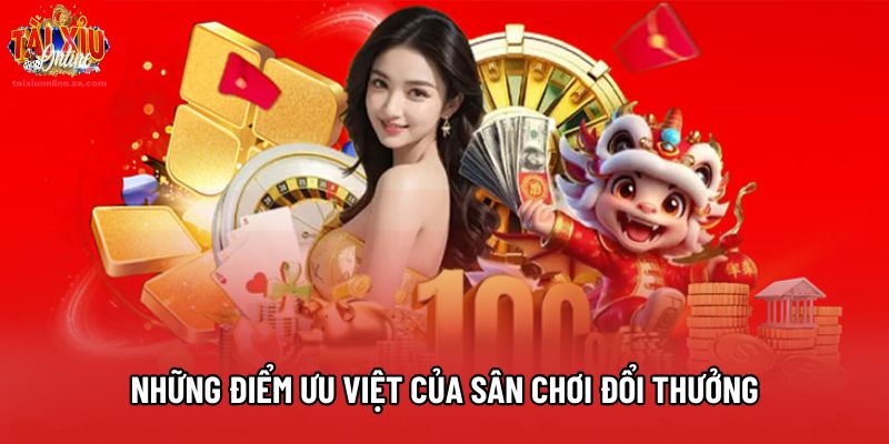 Những điểm ưu việt nhất của sân chơi đổi thưởng