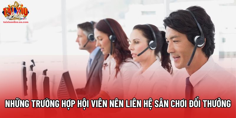 Những trường hợp hội viên nên liên hệ sân chơi đổi thưởng