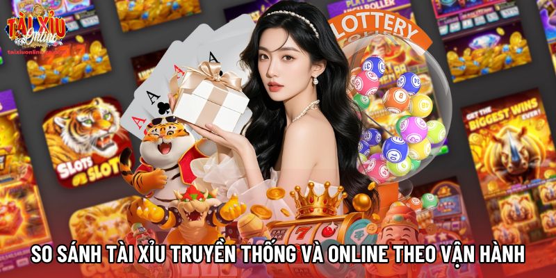 So sánh tài xỉu truyền thống và tài xỉu online theo vận hành