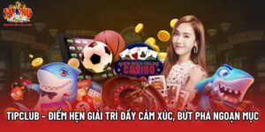 Tipclub – Điểm Hẹn Giải Trí Đầy Cảm Xúc Và Bứt Phá Ngoạn Mục