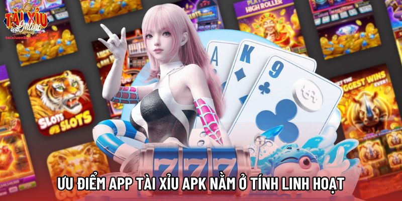 Ưu điểm app Tài Xỉu APK nằm ở tính linh hoạt
