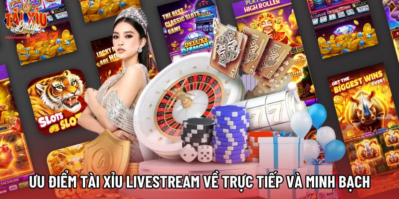 Ưu điểm Tài xỉu Livestream về trực tiếp và minh bạch