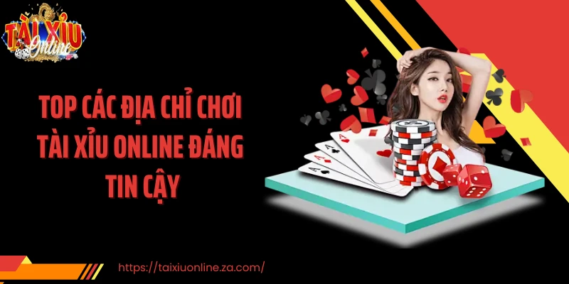 Top các địa chỉ chơi tài xỉu online đáng tin cậy